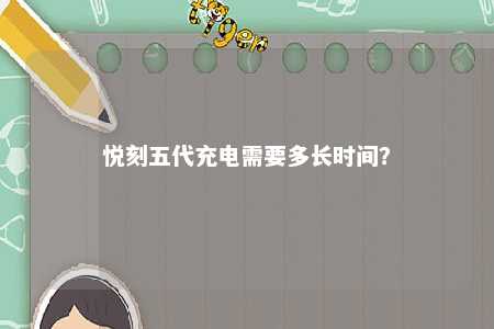 悦刻五代充电需要多长时间？ 